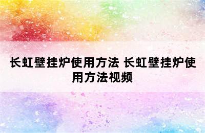 长虹壁挂炉使用方法 长虹壁挂炉使用方法视频